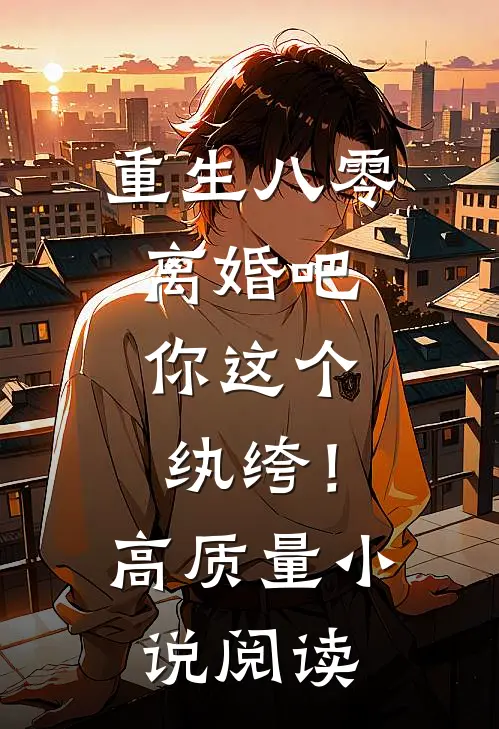重生八零，离婚吧，你这个纨绔！高质量小说阅读