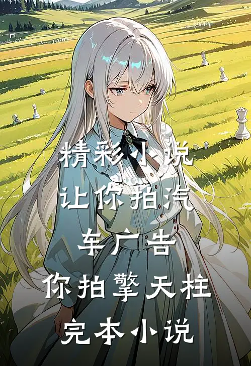 精彩小说让你拍汽车广告,你拍擎天柱完本小说