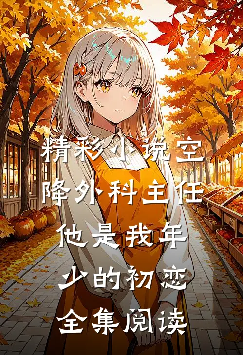 精彩小说空降外科主任,他是我年少的初恋全集阅读