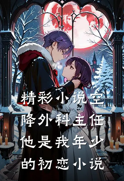精彩小说空降外科主任,他是我年少的初恋小说
