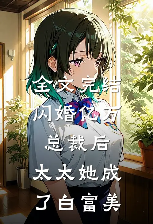全文完结闪婚亿万总裁后，太太她成了白富美