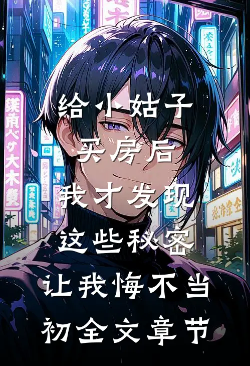 给小姑子买房后，我才发现这些秘密，让我悔不当初全文章节