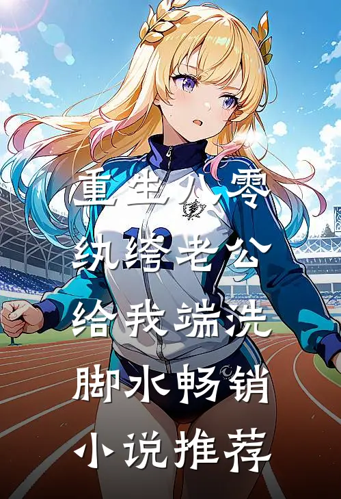 重生八零，纨绔老公给我端洗脚水畅销小说推荐