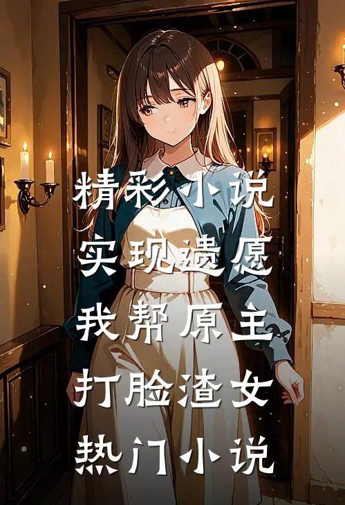 精彩小说实现遗愿,我帮原主打脸渣女热门小说