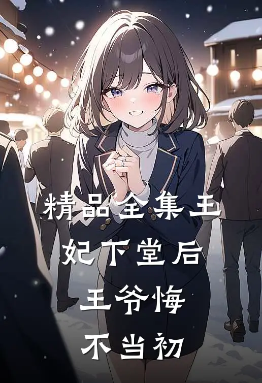 精品全集王妃下堂后，王爷悔不当初