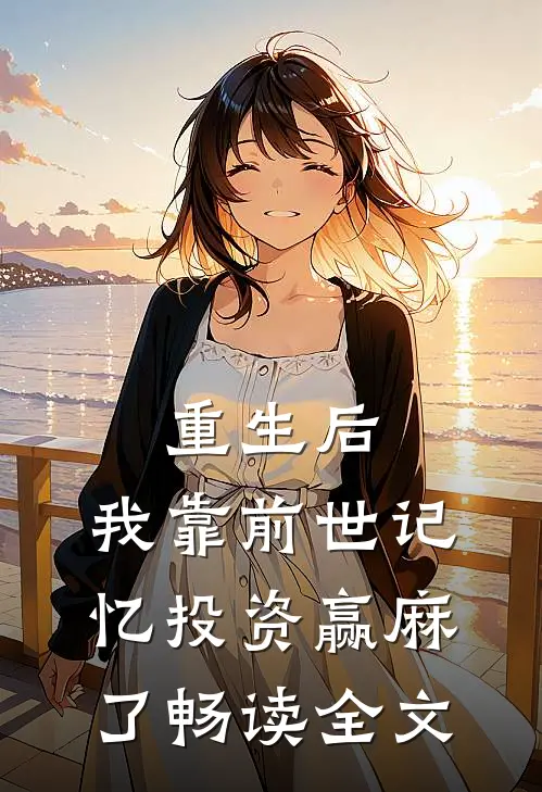 重生后，我靠前世记忆投资赢麻了畅读全文