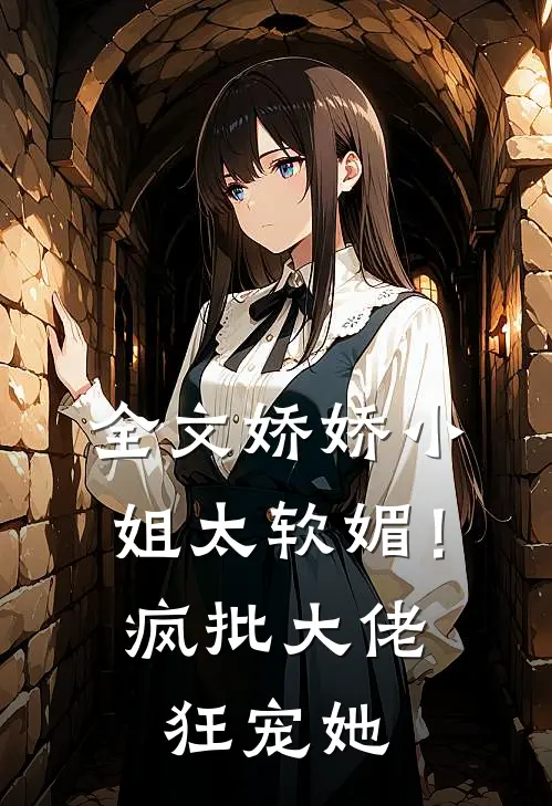 全文娇娇小姐太软媚！疯批大佬狂宠她