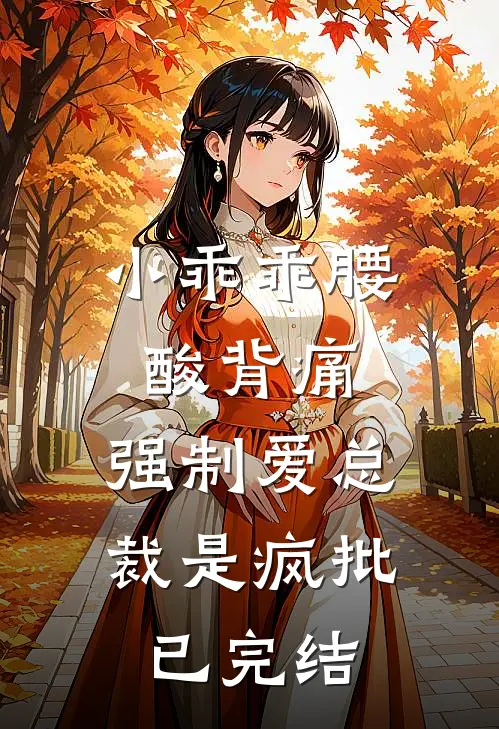 小乖乖腰酸背痛，强制爱总裁是疯批已完结