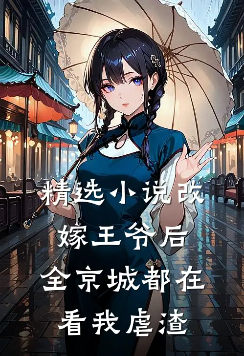 精选小说改嫁王爷后,全京城都在看我虐渣