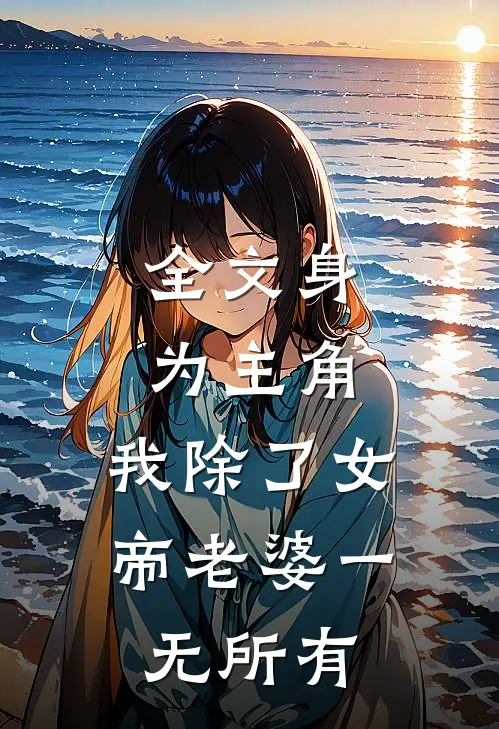 全文身为主角，我除了女帝老婆一无所有