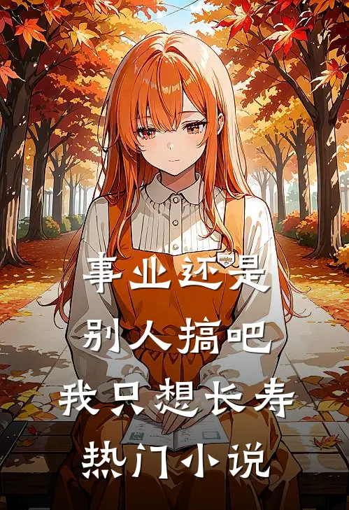 事业还是别人搞吧，我只想长寿热门小说