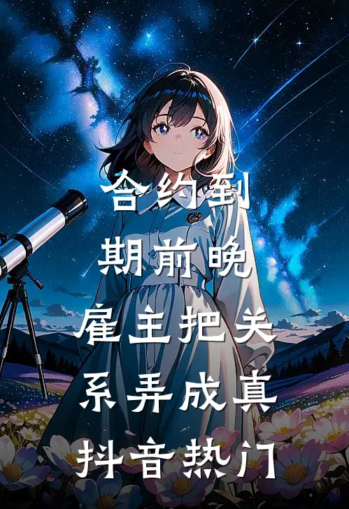 合约到期前晚，雇主把关系弄成真抖音热门