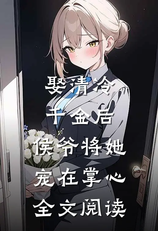 娶清冷千金后，侯爷将她宠在掌心全文阅读