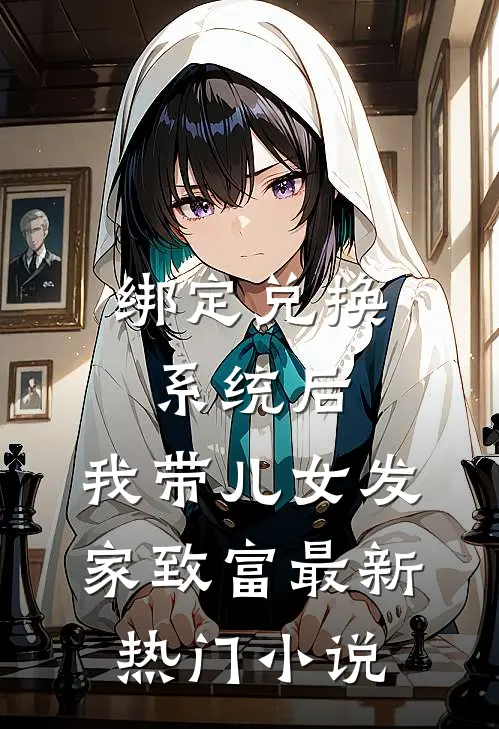 绑定兑换系统后，我带儿女发家致富最新热门小说