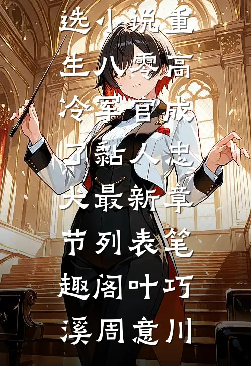 精选小说重生八零高冷军官成了黏人忠犬（叶巧溪周意川）全文免费阅读无弹窗大结局_精选小说重生八零高冷军官成了黏人忠犬最新章节列表_笔趣阁（叶巧溪周意川）