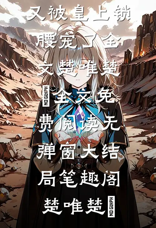 楚唯逃不掉又被皇上锁腰宠了全文（楚唯楚璟）全文免费阅读无弹窗大结局_笔趣阁（楚唯楚璟）