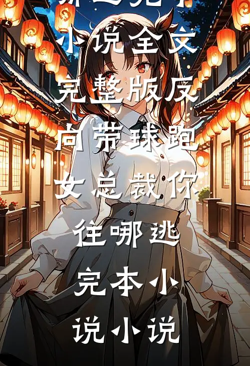 新书热荐免费小说（秦楚渝慕倾城）反向带球跑女总裁你往哪逃完本小说全文完整版-反向带球跑女总裁你往哪逃完本小说小说
