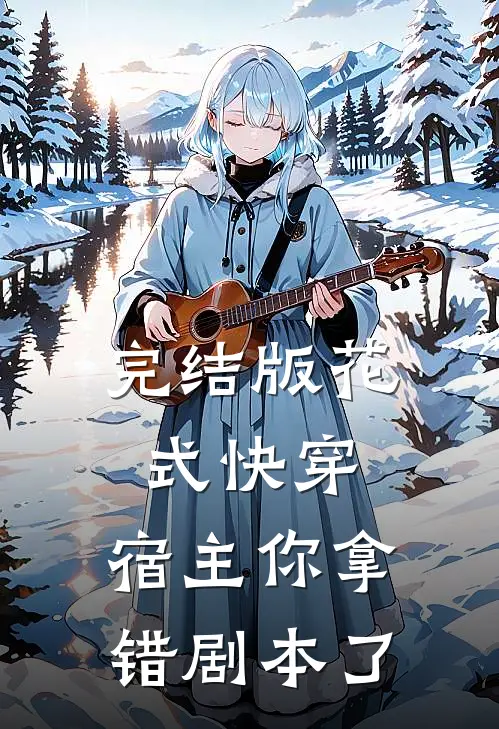 完结版花式快穿：宿主你拿错剧本了