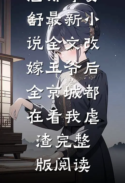 全网首发全文改嫁王爷后,全京城都在看我虐渣(郁峥姜舒)最新小说_《全文改嫁王爷后,全京城都在看我虐渣》完整版阅读