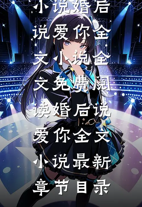 主人公叫周津南知只小说婚后说爱你全文小说全文免费阅读《婚后说爱你全文小说》最新章节目录