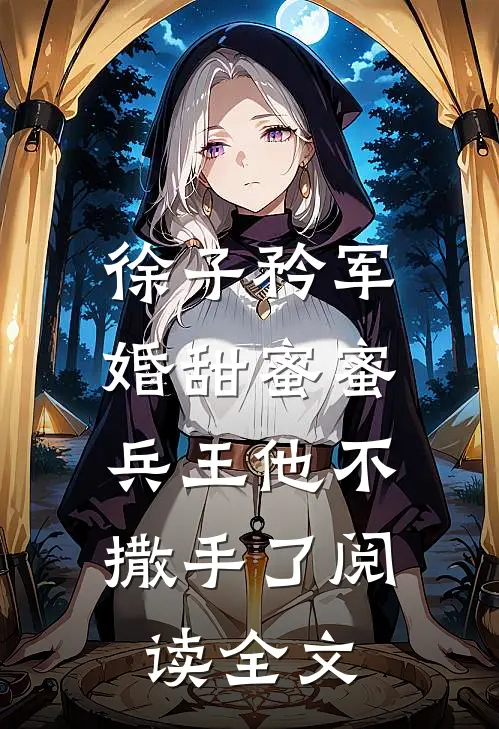 徐子矜军婚甜蜜蜜,兵王他不撒手了阅读全文