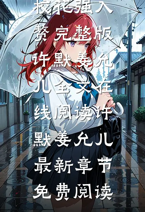 私藏读物《萌宝奶爸开局被绝色校花强入赘完整版》许默姜允儿全文在线阅读_(许默姜允儿)最新章节免费阅读