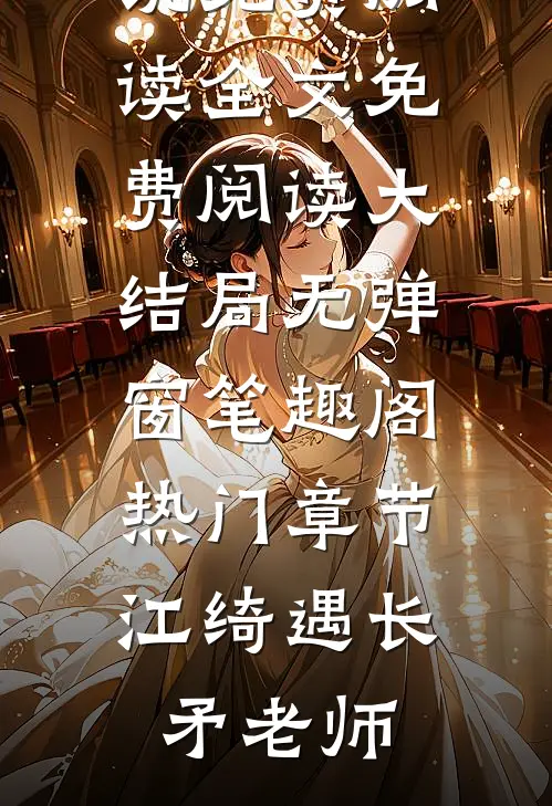 热门章节江绮遇长矛老师（江绮遇祁逾）全集免费在线阅读_热门章节江绮遇长矛老师小说免费阅读全文免费阅读大结局无弹窗_笔趣阁（热门章节江绮遇长矛老师）