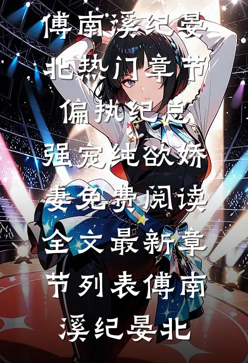 (傅南溪纪晏北)热门章节偏执纪总:强宠纯欲娇妻免费阅读全文最新章节列表（傅南溪纪晏北）