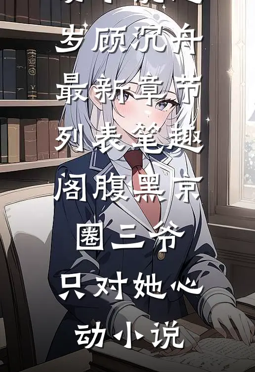 小说（池岁顾沉舟）章节阅读大结局_腹黑京圈三爷:只对她心动小说（池岁顾沉舟）最新章节列表笔趣阁（腹黑京圈三爷:只对她心动小说）
