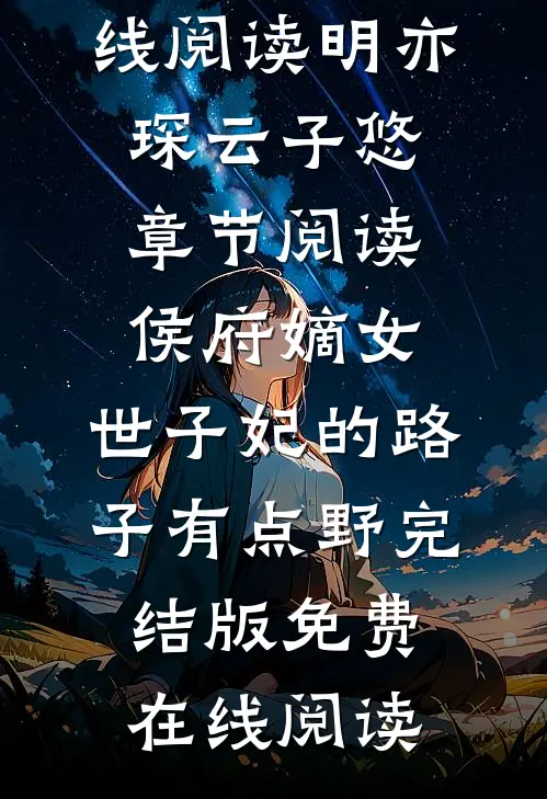 （明亦琛云子悠）最新精彩章节免费在线阅读_（明亦琛云子悠）章节阅读侯府嫡女:世子妃的路子有点野完结版免费在线阅读