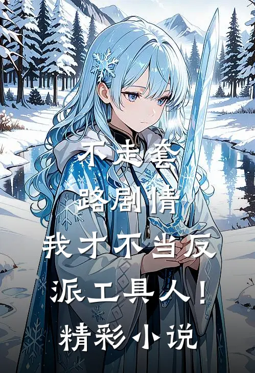 不走套路剧情，我才不当反派工具人！精彩小说