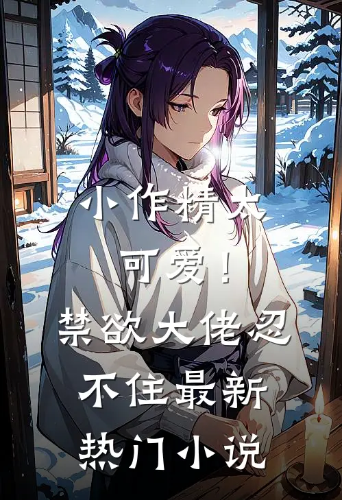 小作精太可爱！禁欲大佬忍不住最新热门小说
