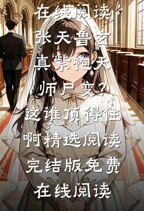 （张天鲁玄真）最新精彩章节免费在线阅读_（张天鲁玄真）紫袍天师尸变?这谁顶得住啊精选阅读完结版免费在线阅读