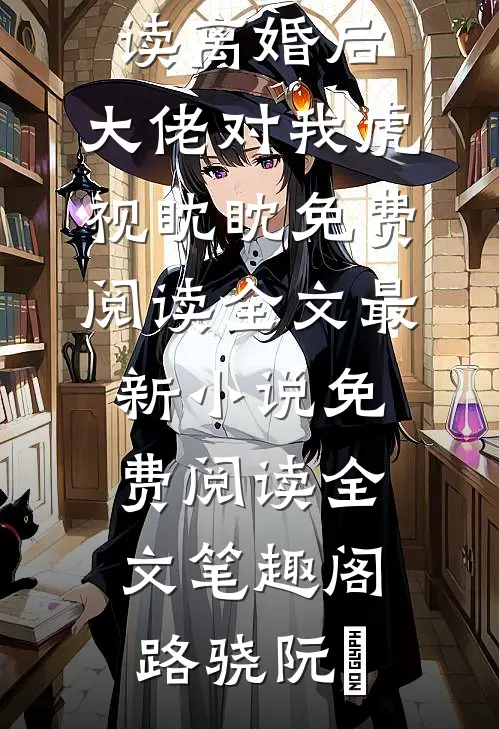 离婚后,大佬对我虎视眈眈免费阅读全文（路骁阮嫆）最新章节免费阅读_（离婚后,大佬对我虎视眈眈免费阅读全文）最新小说免费阅读全文_笔趣阁（路骁阮嫆）