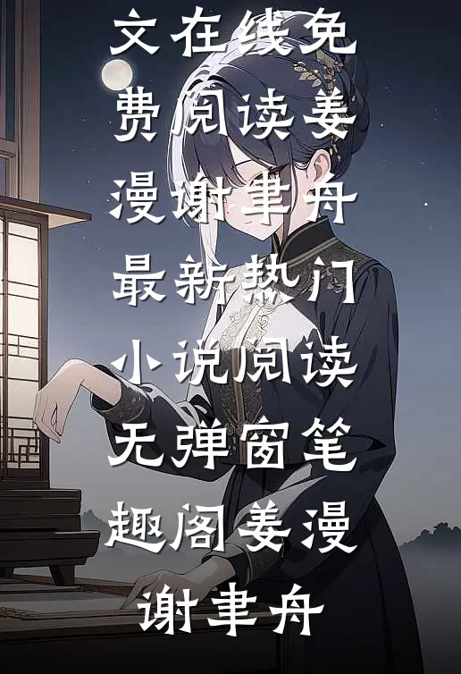 玫瑰太妖艳:顶级金主放肆吻全文在线免费阅读(姜漫谢聿舟)最新热门小说阅读无弹窗_笔趣阁（姜漫谢聿舟）