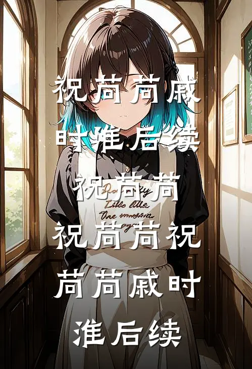 祝苘苘戚时淮后续祝苘苘，祝苘苘祝苘苘戚时淮后续