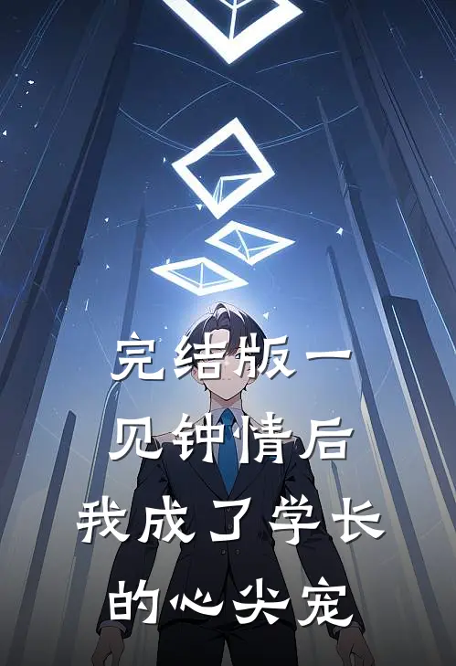 完结版一见钟情后，我成了学长的心尖宠