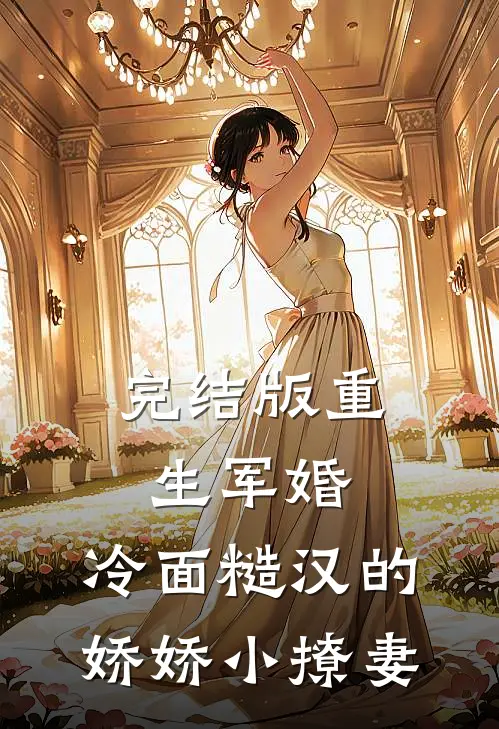 完结版重生军婚：冷面糙汉的娇娇小撩妻
