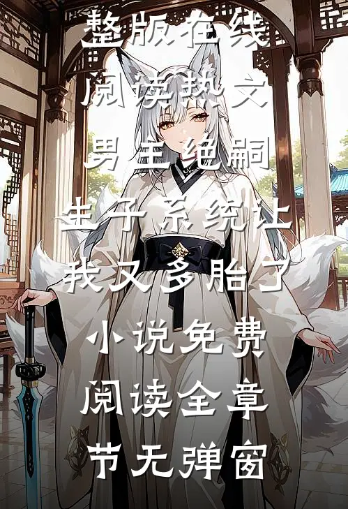 热文男主绝嗣,生子系统让我又多胎了（王林兰珂）完整版在线阅读_热文男主绝嗣,生子系统让我又多胎了小说免费阅读全章节无弹窗