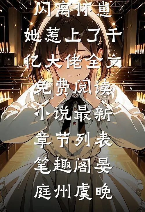 闪离怀崽,她惹上了千亿大佬全文免费阅读小说最新章节列表_笔趣阁（晏庭州虞晚）