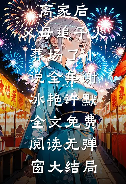 离家后,父母追子火葬场了小说全集（谢冰艳许默）全文免费阅读无弹窗大结局
