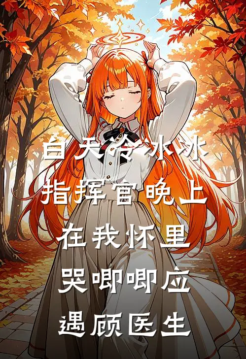 白天冷冰冰指挥官晚上在我怀里哭唧唧应遇顾医生
