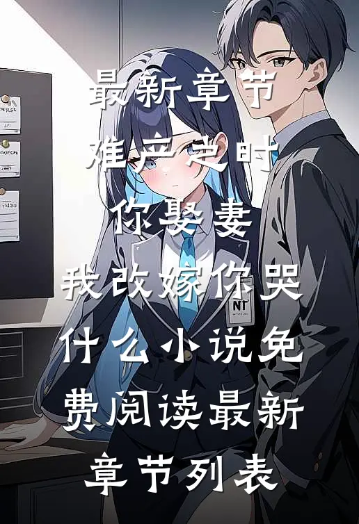 （最新章节难产之时你娶妻,我改嫁你哭什么）小说免费阅读最新章节列表
