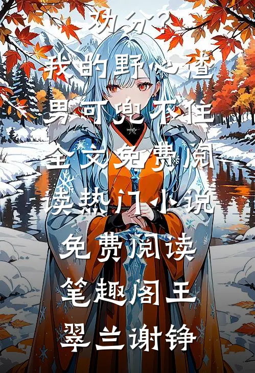 劝和不劝分?我的野心渣男可兜不住全文免费阅读热门小说免费阅读_笔趣阁（王翠兰谢铮）