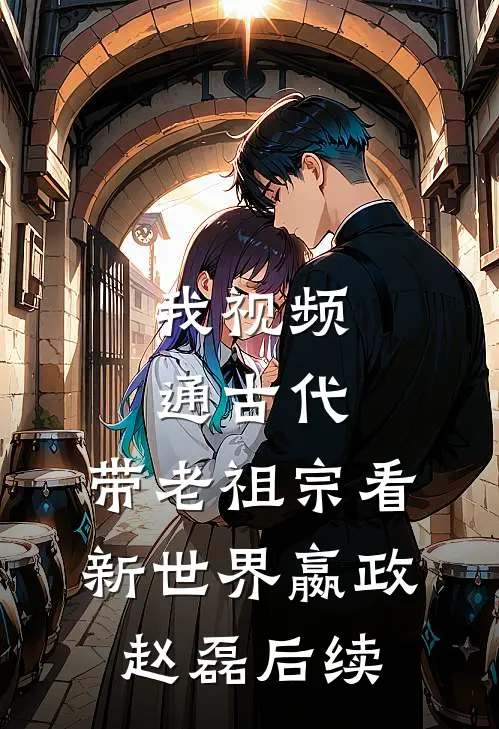 我视频通古代，带老祖宗看新世界嬴政赵磊后续