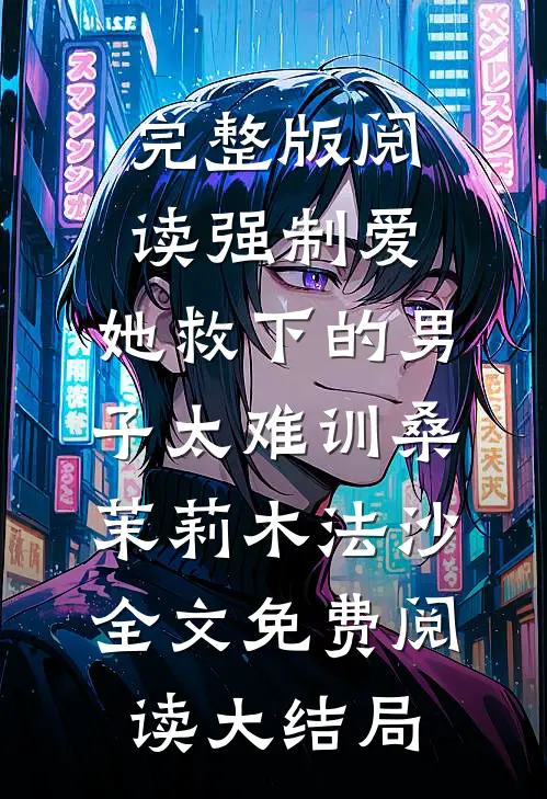 完整版阅读强制爱:她救下的男子太难训（桑茉莉木法沙）全文免费阅读大结局