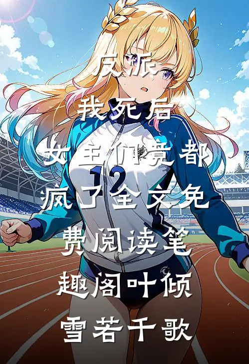 《反派:我死后,女主们竟都疯了》全文免费阅读_笔趣阁（叶倾雪若千歌）