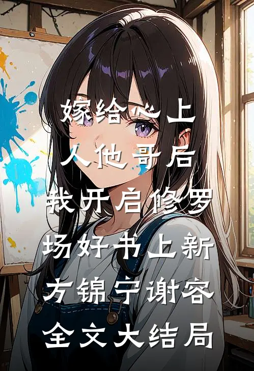 嫁给心上人他哥后，我开启修罗场好书上新（方锦宁谢容）全文大结局