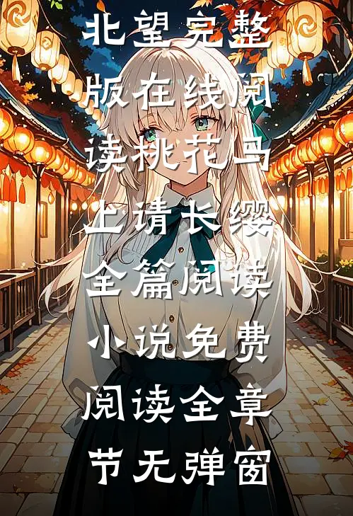 桃花马上请长缨全篇阅读（宋惜惜战北望）完整版在线阅读_桃花马上请长缨全篇阅读小说免费阅读全章节无弹窗