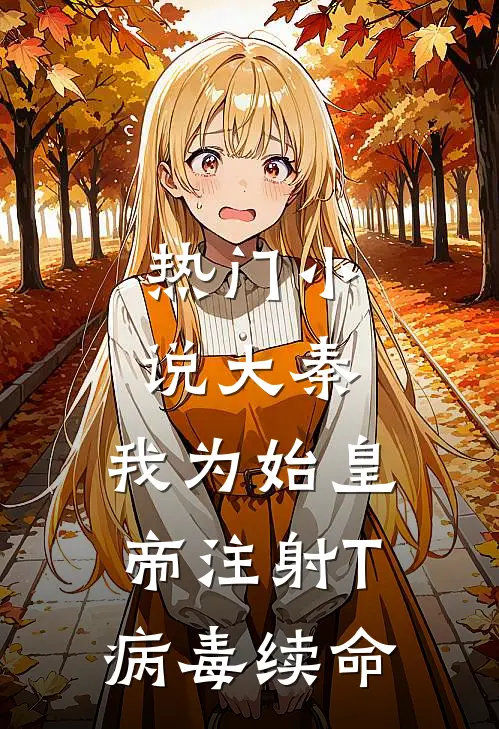 热门小说大秦：我为始皇帝注射T病毒续命